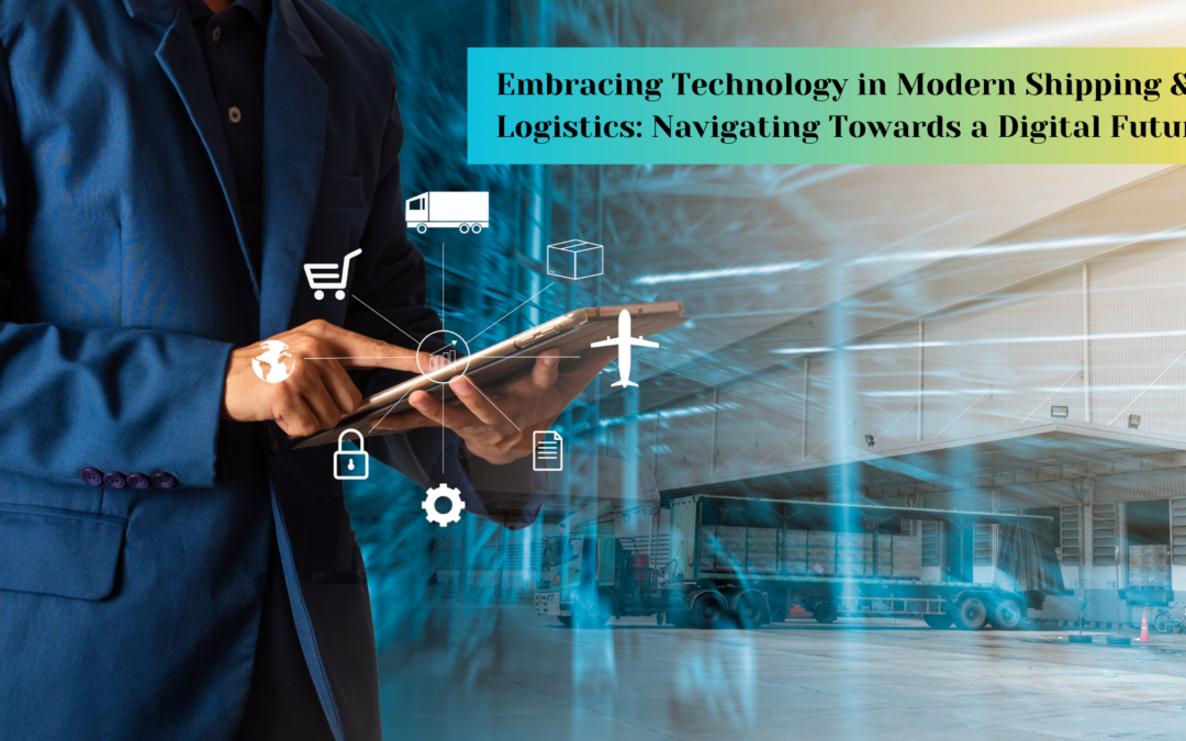 Embracing Technology in Modern Shipping & Logistics: Navigating Towards a Digital Future